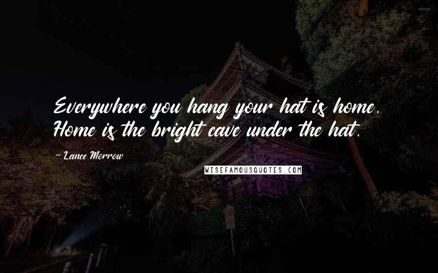 Lance Morrow Quotes: Everywhere you hang your hat is home. Home is the bright cave under the hat.