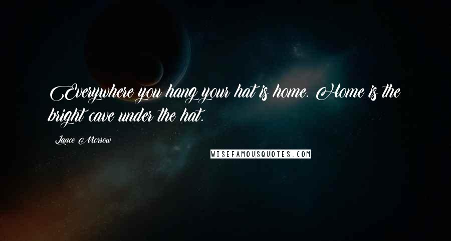 Lance Morrow Quotes: Everywhere you hang your hat is home. Home is the bright cave under the hat.