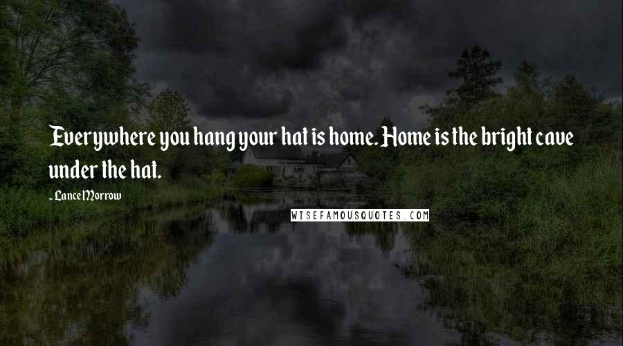 Lance Morrow Quotes: Everywhere you hang your hat is home. Home is the bright cave under the hat.