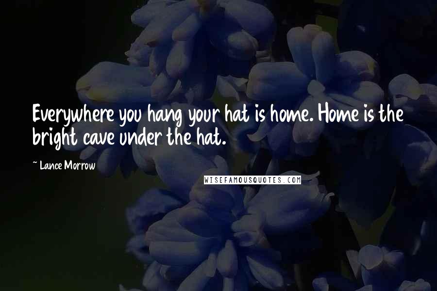 Lance Morrow Quotes: Everywhere you hang your hat is home. Home is the bright cave under the hat.