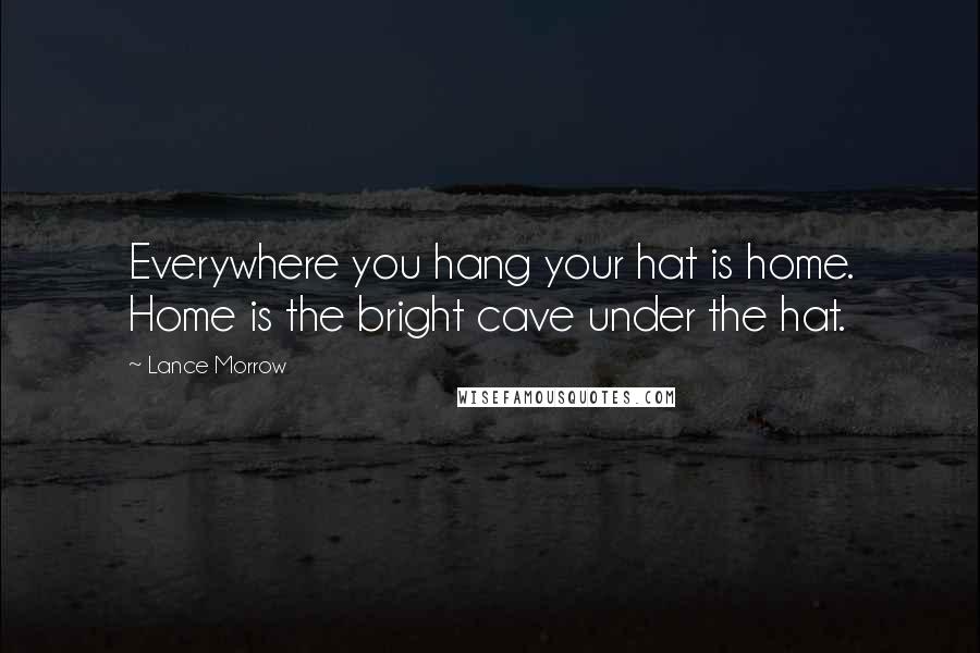 Lance Morrow Quotes: Everywhere you hang your hat is home. Home is the bright cave under the hat.