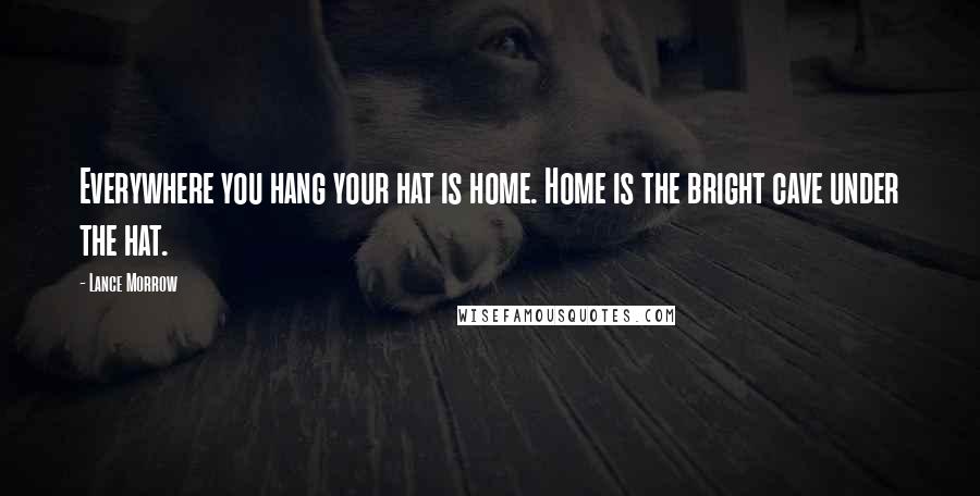 Lance Morrow Quotes: Everywhere you hang your hat is home. Home is the bright cave under the hat.