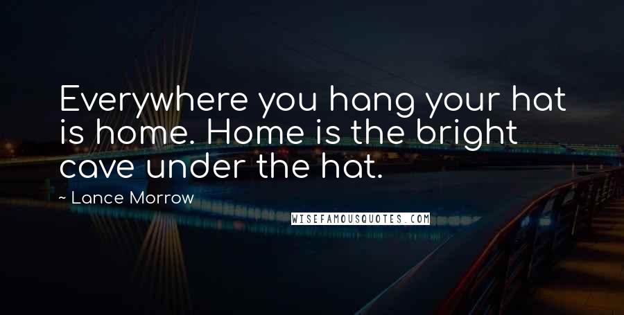 Lance Morrow Quotes: Everywhere you hang your hat is home. Home is the bright cave under the hat.