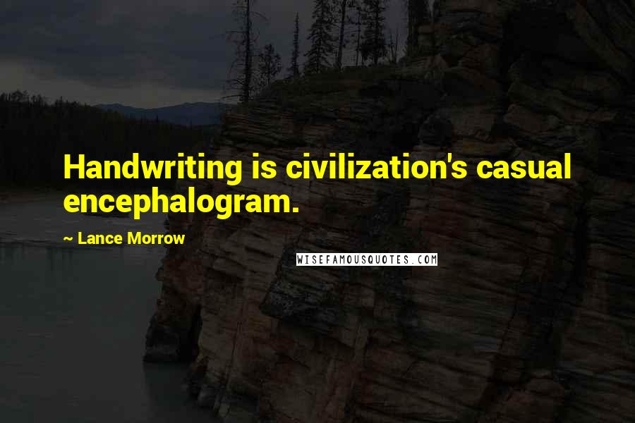 Lance Morrow Quotes: Handwriting is civilization's casual encephalogram.