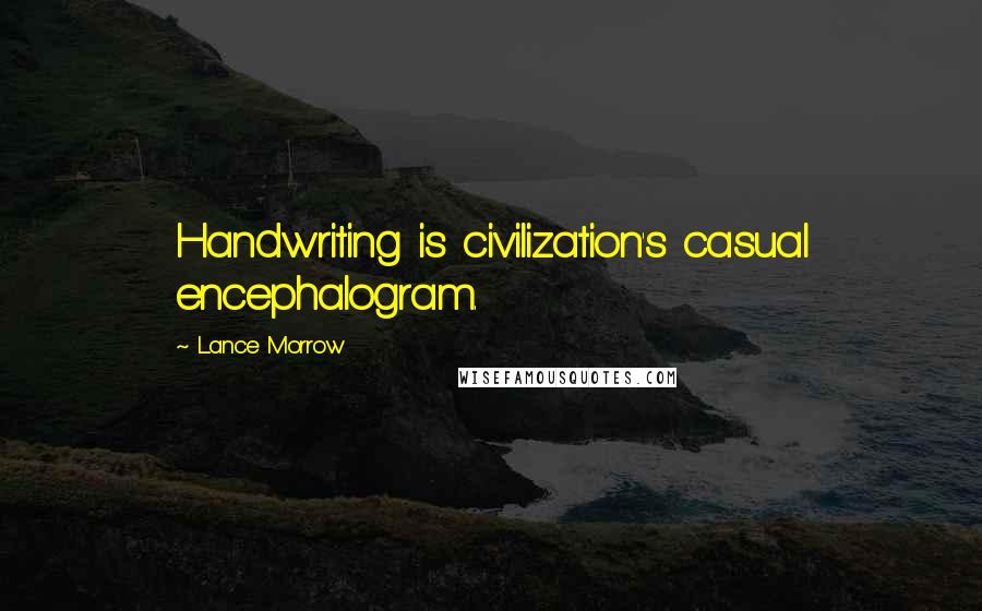 Lance Morrow Quotes: Handwriting is civilization's casual encephalogram.