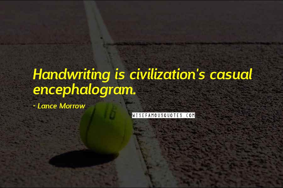 Lance Morrow Quotes: Handwriting is civilization's casual encephalogram.