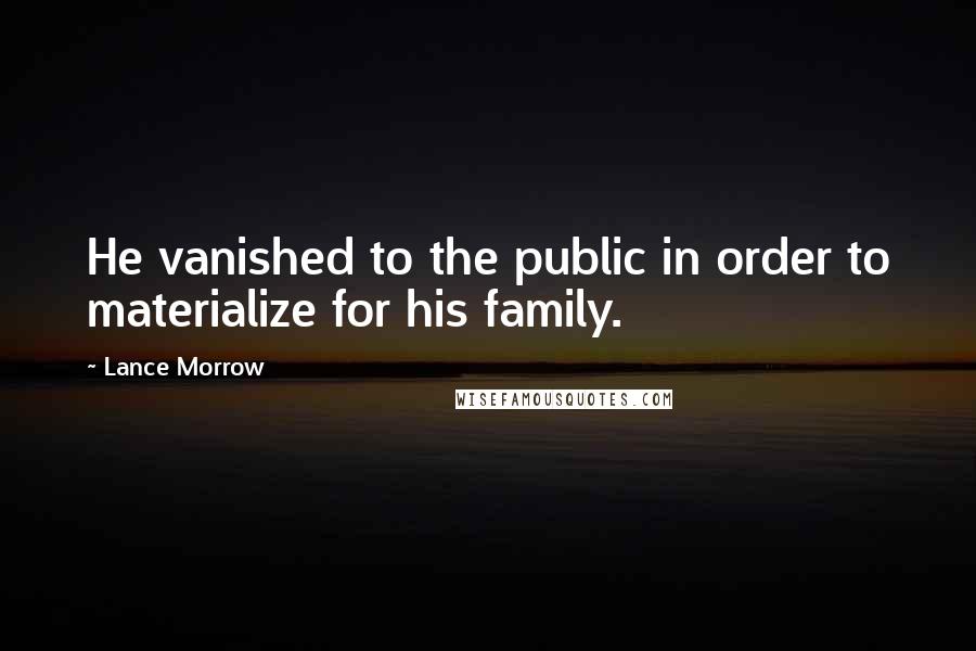 Lance Morrow Quotes: He vanished to the public in order to materialize for his family.