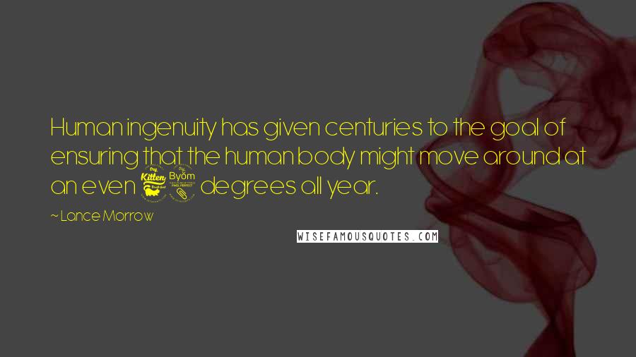 Lance Morrow Quotes: Human ingenuity has given centuries to the goal of ensuring that the human body might move around at an even 68 degrees all year.