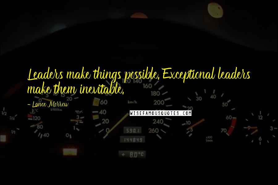 Lance Morrow Quotes: Leaders make things possible. Exceptional leaders make them inevitable.