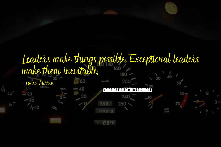 Lance Morrow Quotes: Leaders make things possible. Exceptional leaders make them inevitable.