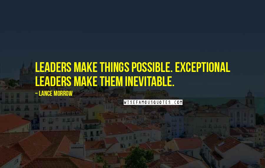 Lance Morrow Quotes: Leaders make things possible. Exceptional leaders make them inevitable.