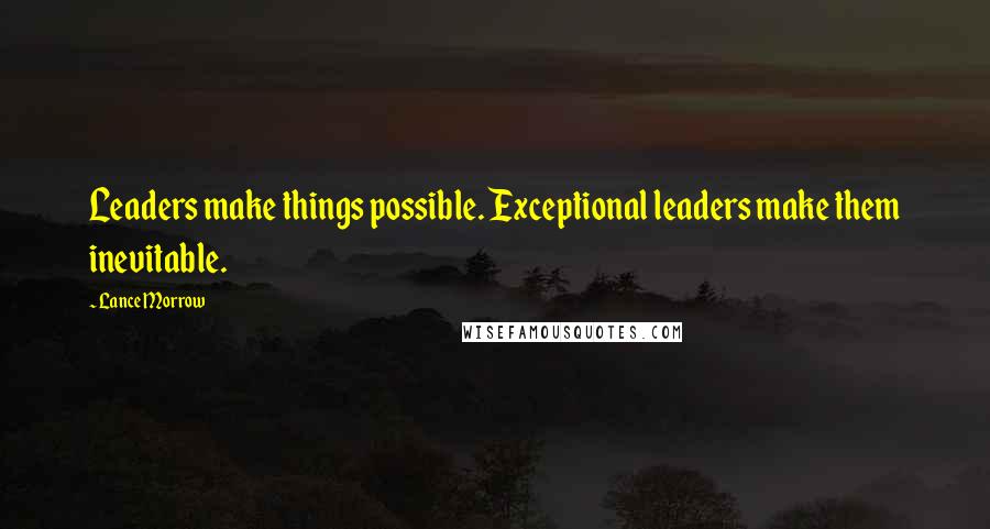 Lance Morrow Quotes: Leaders make things possible. Exceptional leaders make them inevitable.