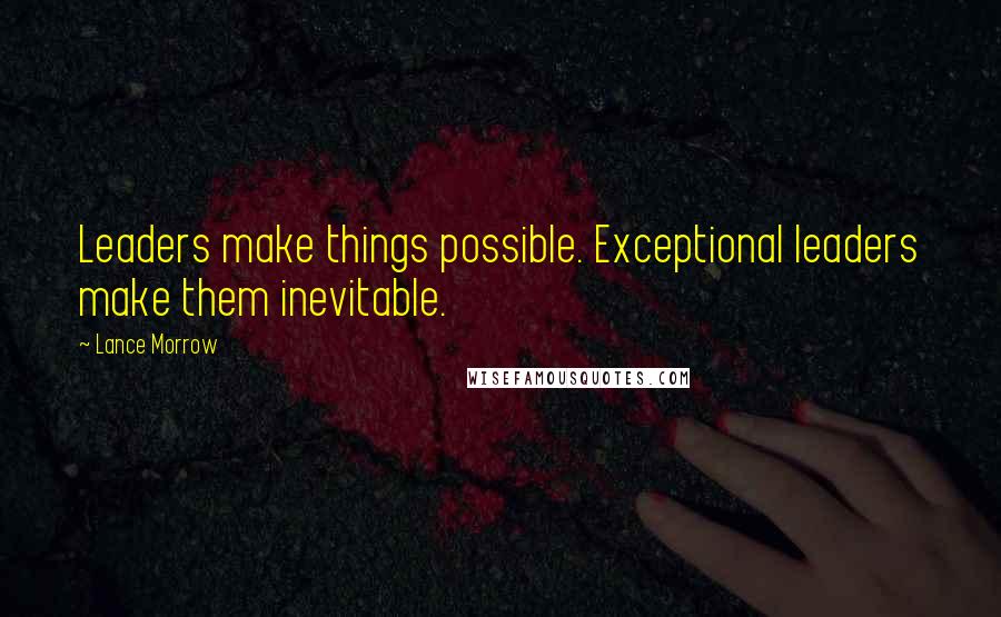 Lance Morrow Quotes: Leaders make things possible. Exceptional leaders make them inevitable.