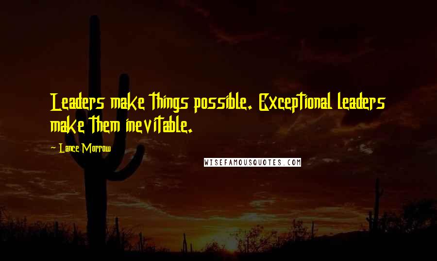 Lance Morrow Quotes: Leaders make things possible. Exceptional leaders make them inevitable.