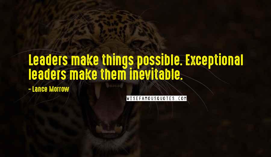 Lance Morrow Quotes: Leaders make things possible. Exceptional leaders make them inevitable.