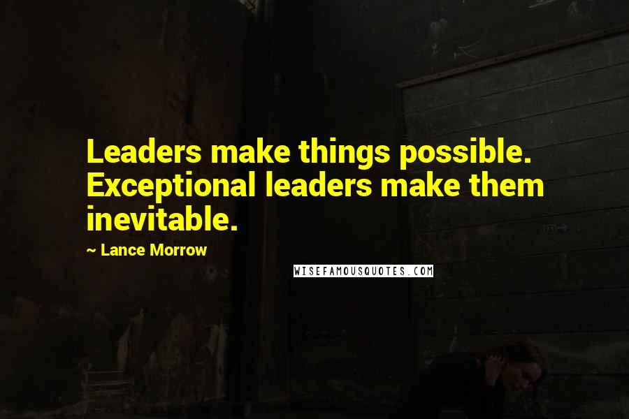 Lance Morrow Quotes: Leaders make things possible. Exceptional leaders make them inevitable.