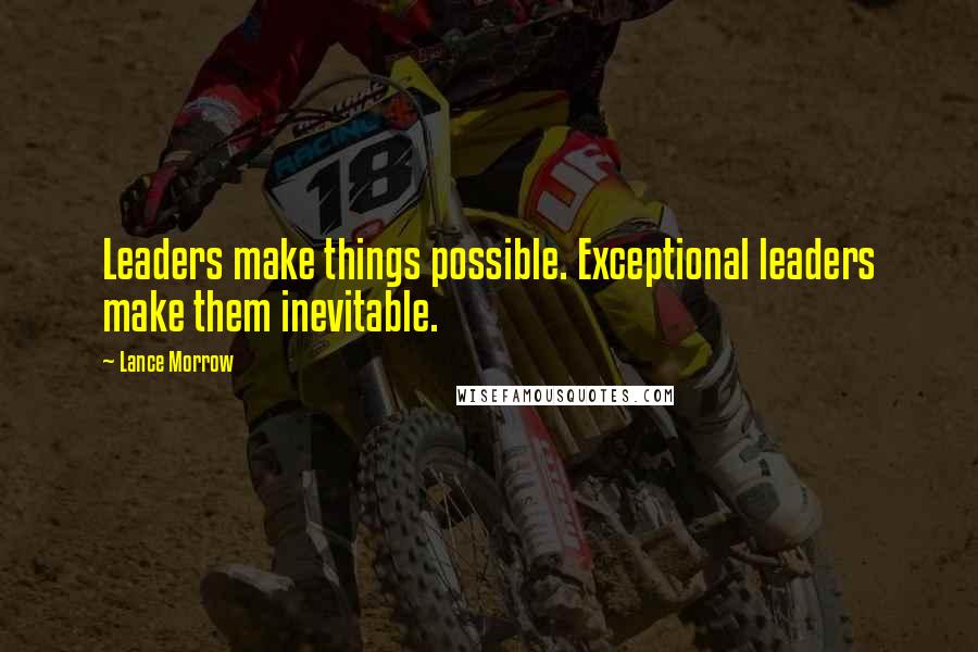 Lance Morrow Quotes: Leaders make things possible. Exceptional leaders make them inevitable.