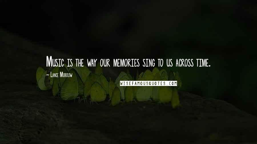 Lance Morrow Quotes: Music is the way our memories sing to us across time.