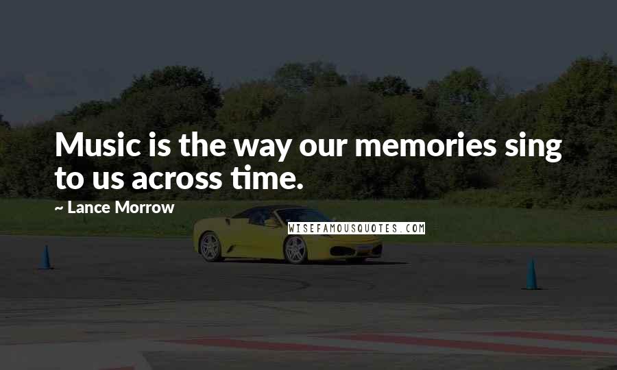 Lance Morrow Quotes: Music is the way our memories sing to us across time.