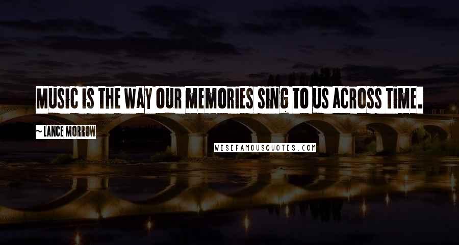 Lance Morrow Quotes: Music is the way our memories sing to us across time.