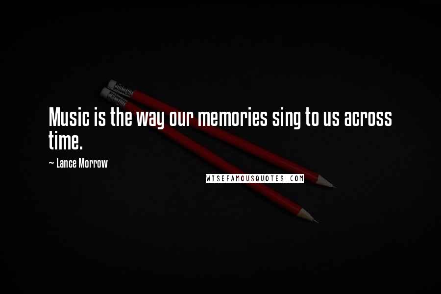 Lance Morrow Quotes: Music is the way our memories sing to us across time.
