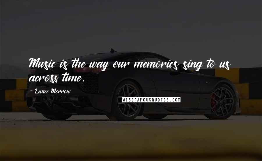 Lance Morrow Quotes: Music is the way our memories sing to us across time.