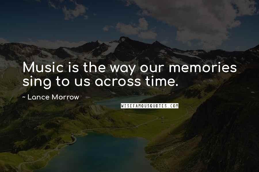 Lance Morrow Quotes: Music is the way our memories sing to us across time.