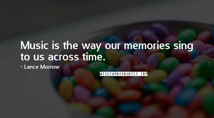 Lance Morrow Quotes: Music is the way our memories sing to us across time.