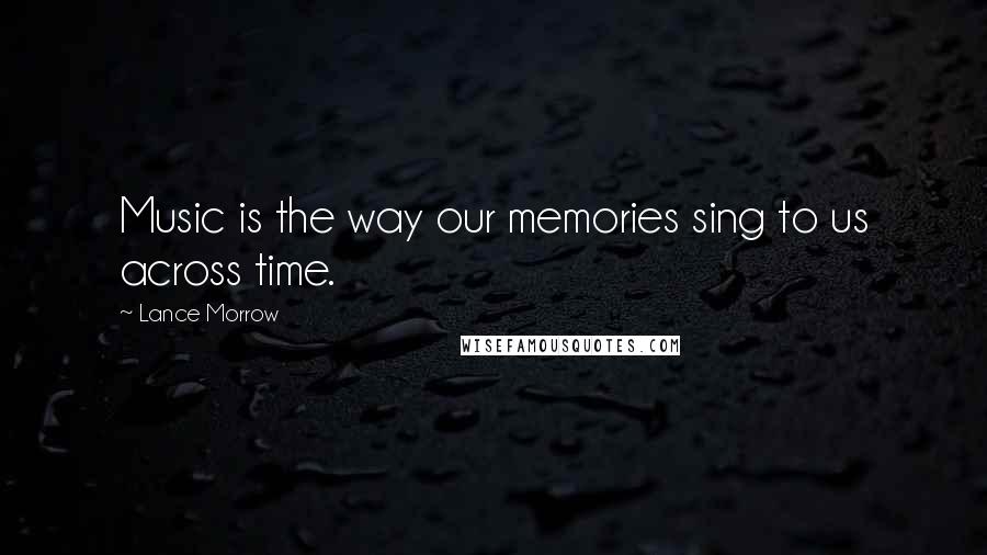 Lance Morrow Quotes: Music is the way our memories sing to us across time.
