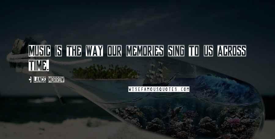 Lance Morrow Quotes: Music is the way our memories sing to us across time.