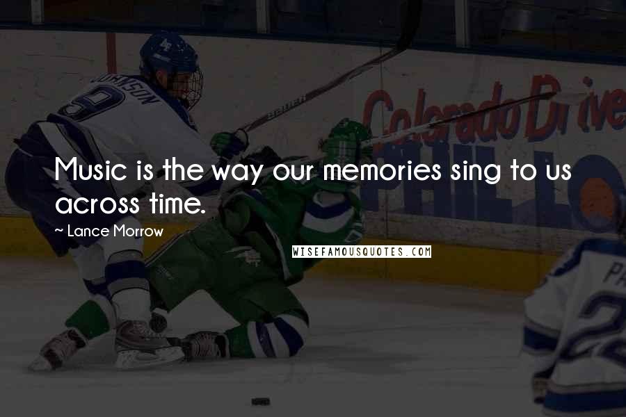 Lance Morrow Quotes: Music is the way our memories sing to us across time.