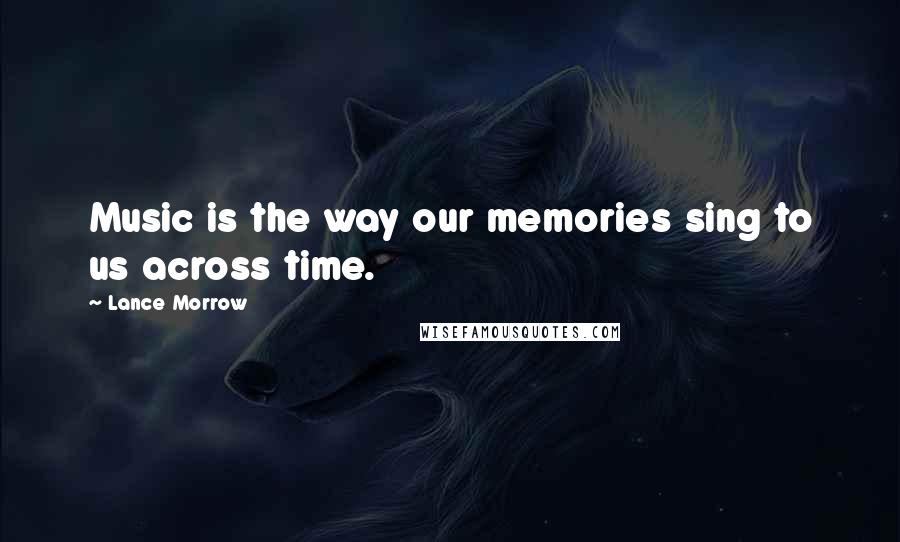 Lance Morrow Quotes: Music is the way our memories sing to us across time.