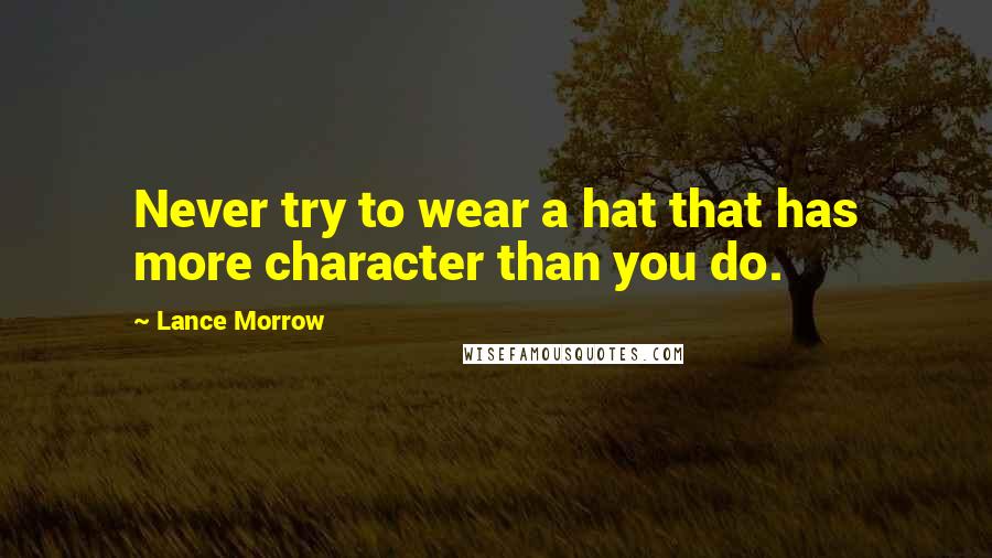 Lance Morrow Quotes: Never try to wear a hat that has more character than you do.