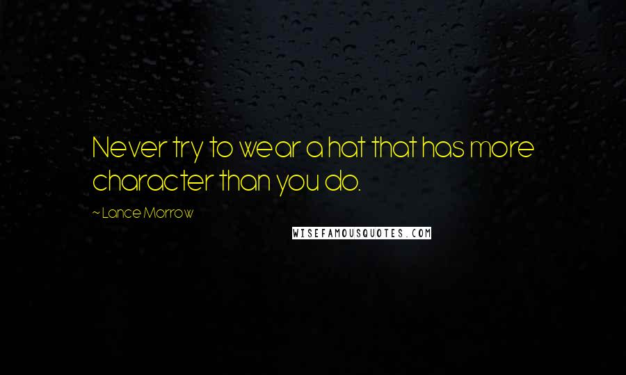 Lance Morrow Quotes: Never try to wear a hat that has more character than you do.