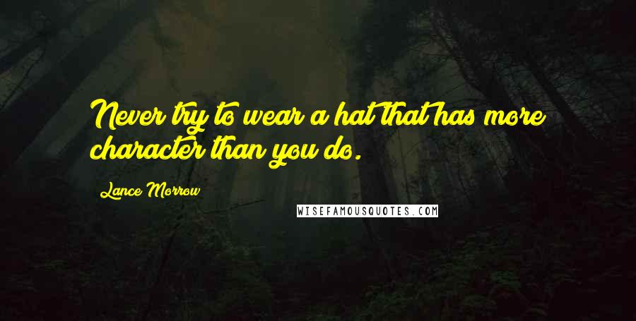 Lance Morrow Quotes: Never try to wear a hat that has more character than you do.