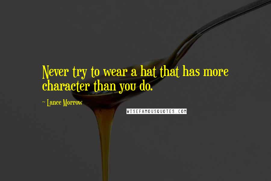 Lance Morrow Quotes: Never try to wear a hat that has more character than you do.