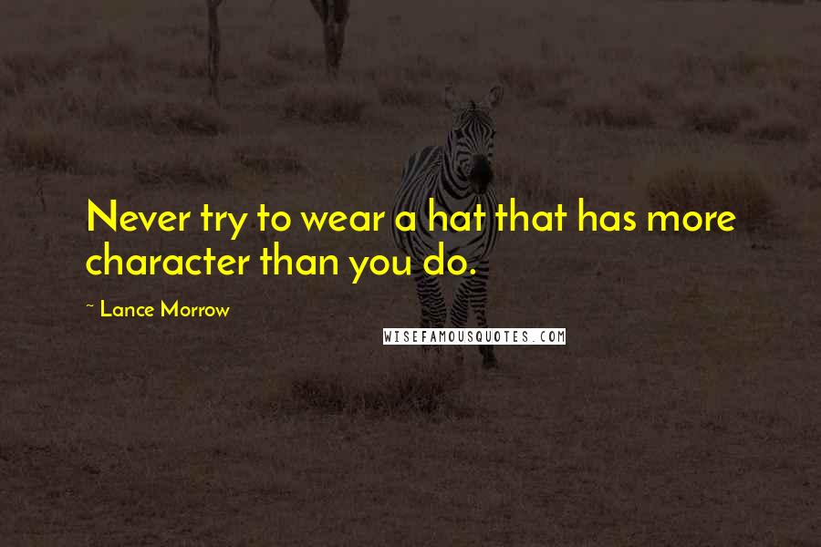 Lance Morrow Quotes: Never try to wear a hat that has more character than you do.