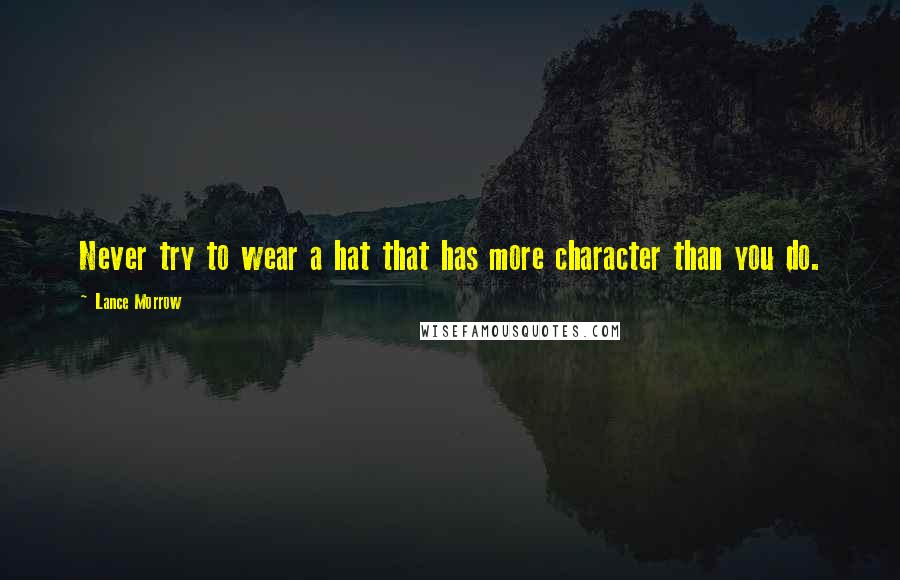 Lance Morrow Quotes: Never try to wear a hat that has more character than you do.