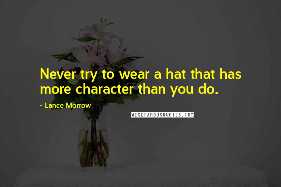Lance Morrow Quotes: Never try to wear a hat that has more character than you do.
