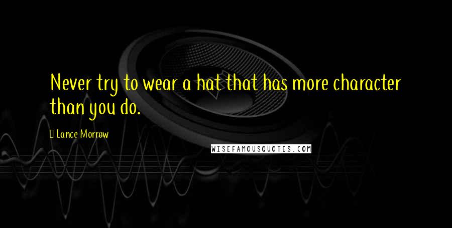 Lance Morrow Quotes: Never try to wear a hat that has more character than you do.