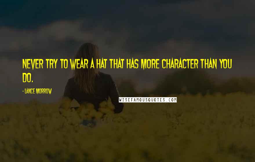 Lance Morrow Quotes: Never try to wear a hat that has more character than you do.