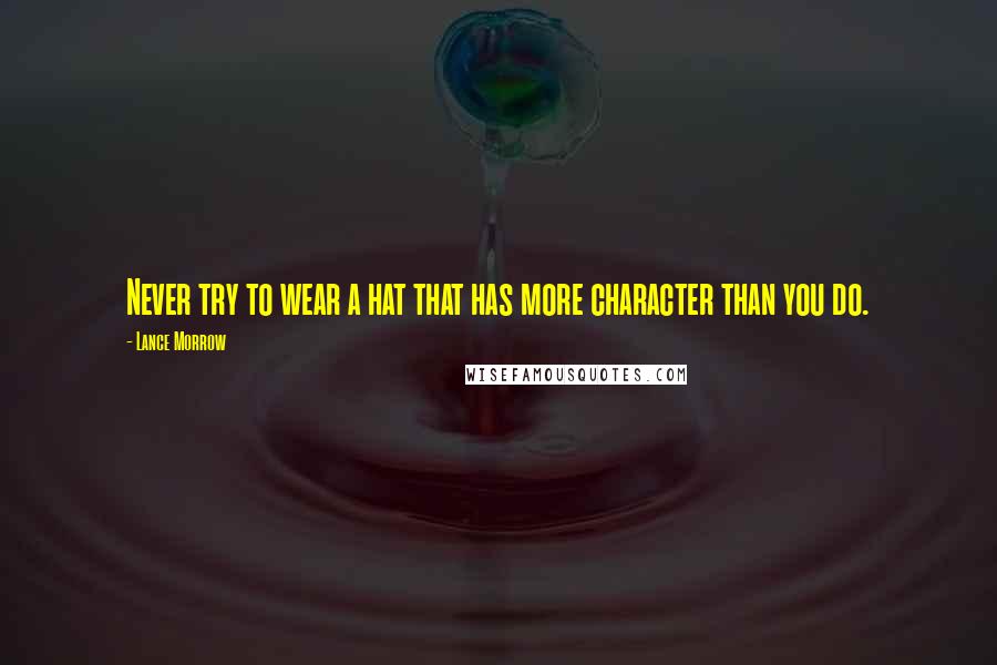 Lance Morrow Quotes: Never try to wear a hat that has more character than you do.