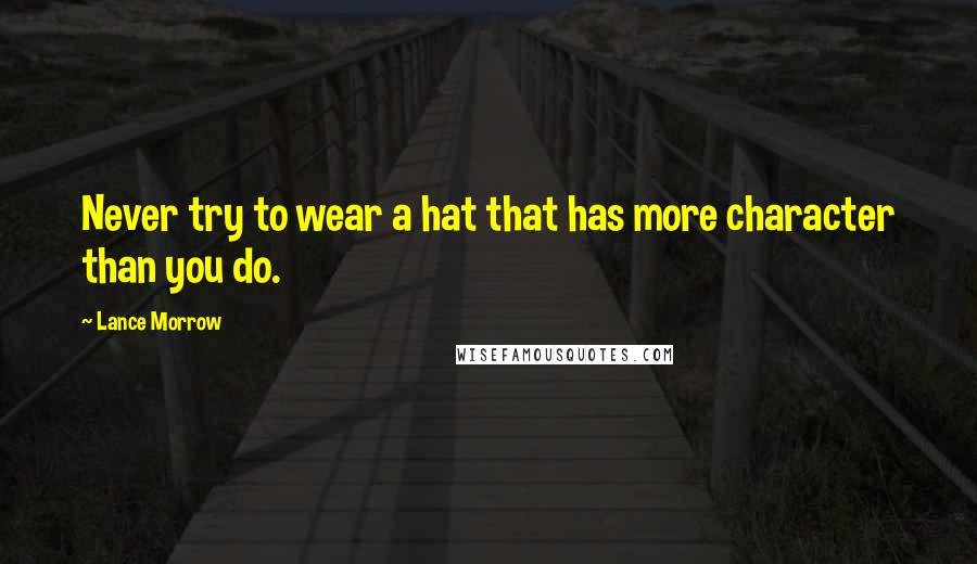 Lance Morrow Quotes: Never try to wear a hat that has more character than you do.