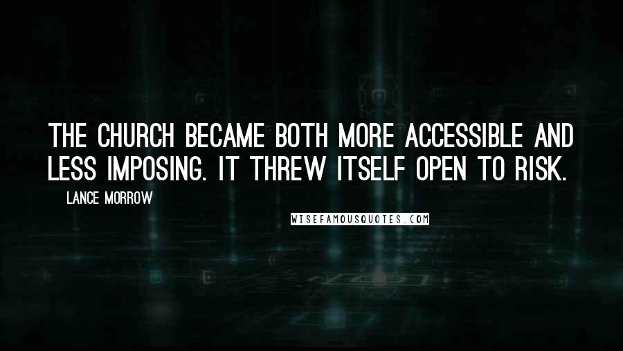 Lance Morrow Quotes: The Church became both more accessible and less imposing. It threw itself open to risk.
