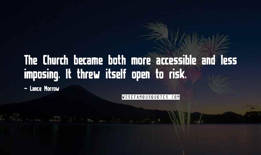 Lance Morrow Quotes: The Church became both more accessible and less imposing. It threw itself open to risk.