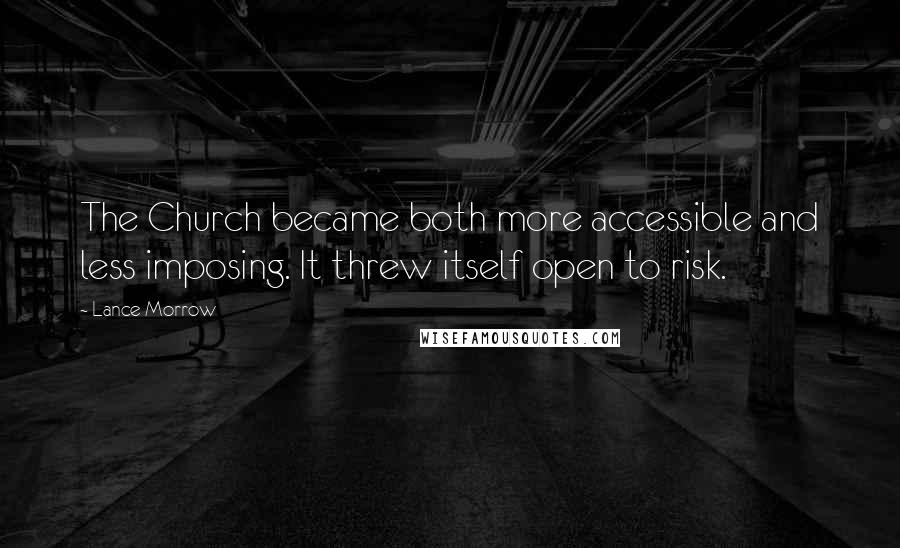 Lance Morrow Quotes: The Church became both more accessible and less imposing. It threw itself open to risk.