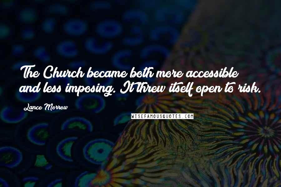 Lance Morrow Quotes: The Church became both more accessible and less imposing. It threw itself open to risk.
