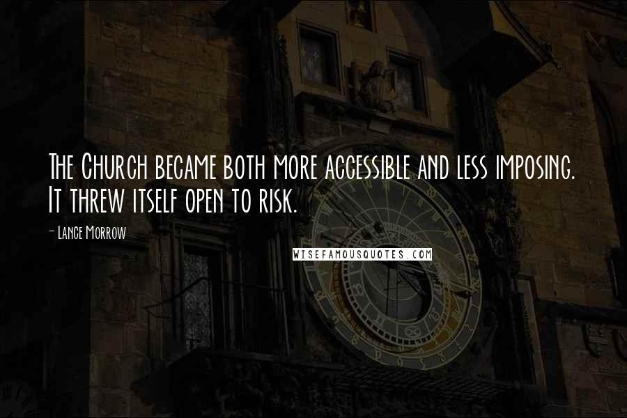 Lance Morrow Quotes: The Church became both more accessible and less imposing. It threw itself open to risk.
