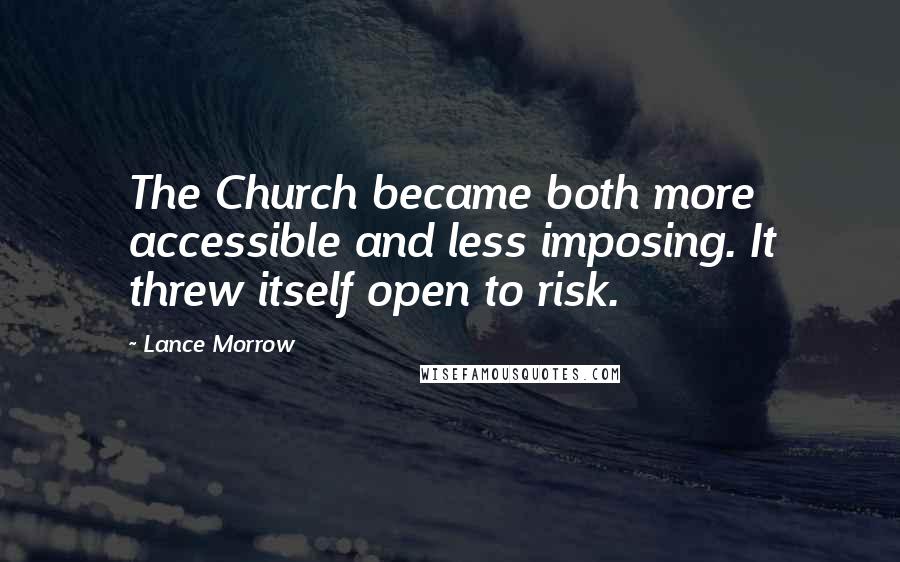 Lance Morrow Quotes: The Church became both more accessible and less imposing. It threw itself open to risk.