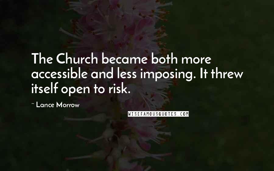 Lance Morrow Quotes: The Church became both more accessible and less imposing. It threw itself open to risk.